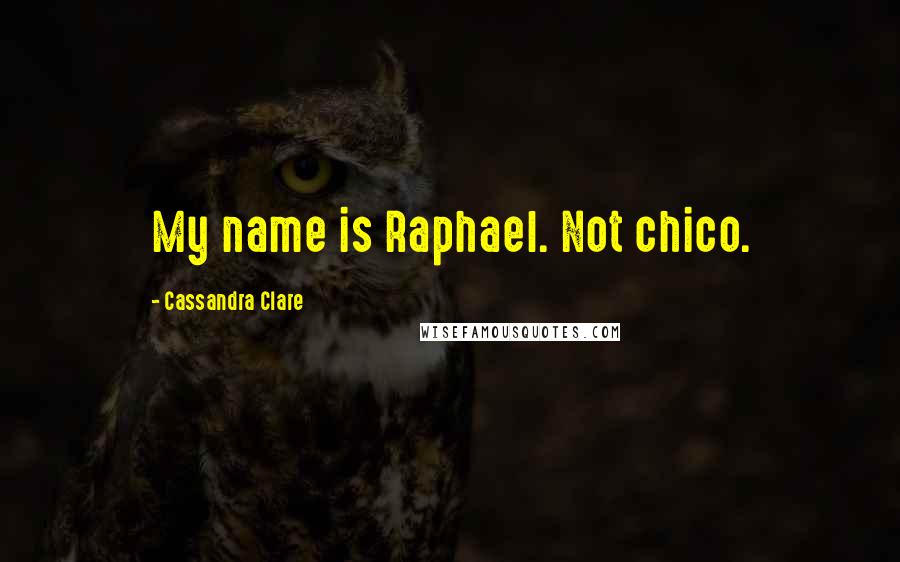 Cassandra Clare Quotes: My name is Raphael. Not chico.