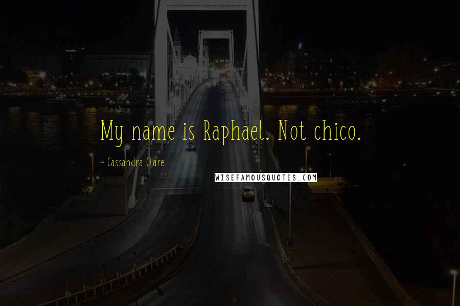 Cassandra Clare Quotes: My name is Raphael. Not chico.