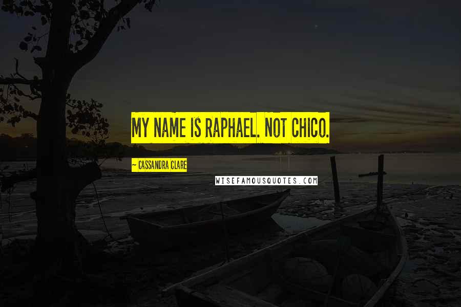 Cassandra Clare Quotes: My name is Raphael. Not chico.