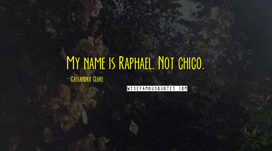 Cassandra Clare Quotes: My name is Raphael. Not chico.