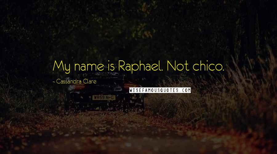 Cassandra Clare Quotes: My name is Raphael. Not chico.