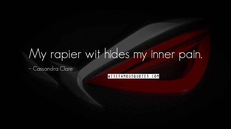 Cassandra Clare Quotes: My rapier wit hides my inner pain.