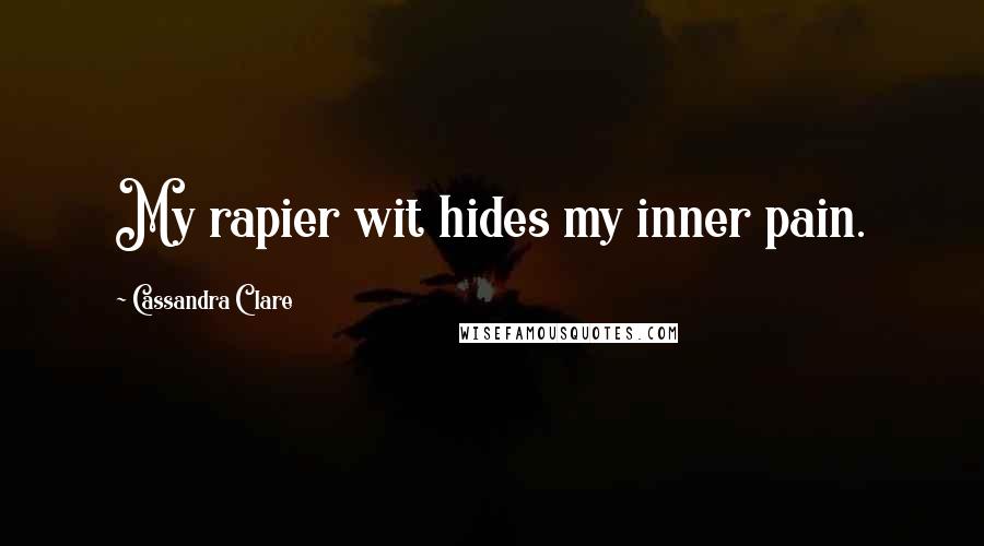 Cassandra Clare Quotes: My rapier wit hides my inner pain.