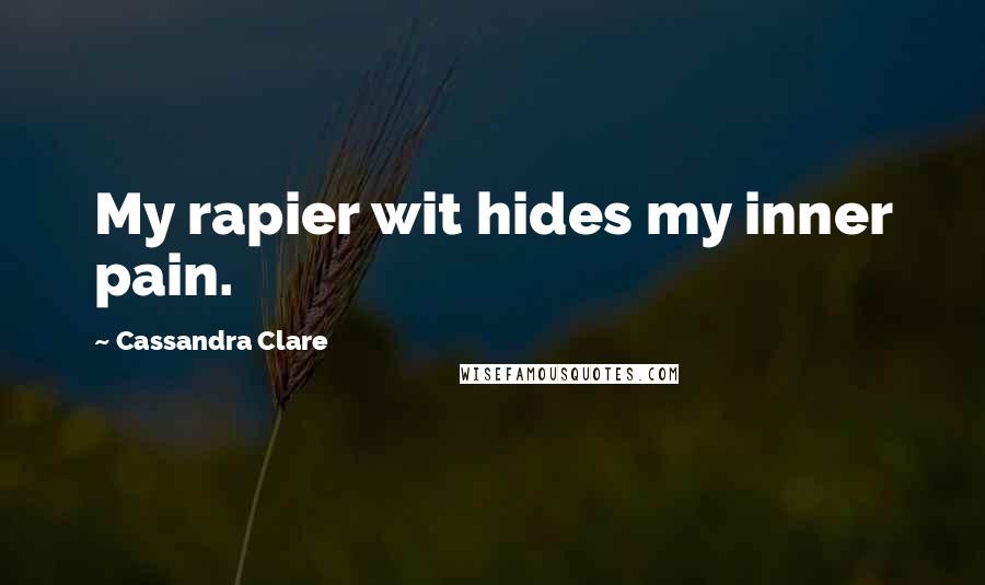 Cassandra Clare Quotes: My rapier wit hides my inner pain.