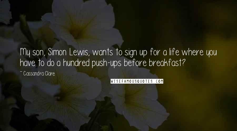 Cassandra Clare Quotes: My son, Simon Lewis, wants to sign up for a life where you have to do a hundred push-ups before breakfast?