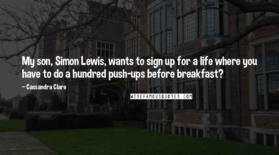 Cassandra Clare Quotes: My son, Simon Lewis, wants to sign up for a life where you have to do a hundred push-ups before breakfast?