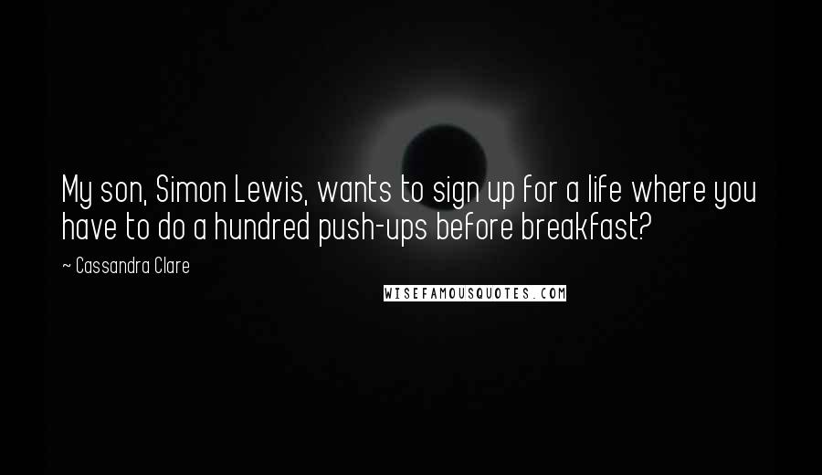 Cassandra Clare Quotes: My son, Simon Lewis, wants to sign up for a life where you have to do a hundred push-ups before breakfast?