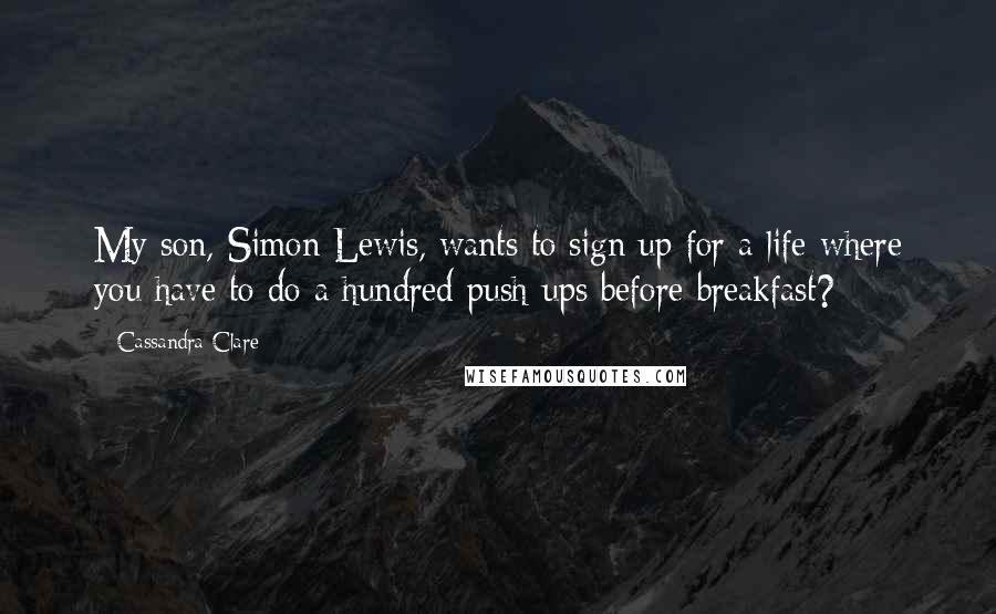 Cassandra Clare Quotes: My son, Simon Lewis, wants to sign up for a life where you have to do a hundred push-ups before breakfast?