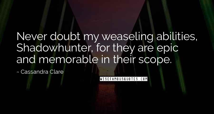 Cassandra Clare Quotes: Never doubt my weaseling abilities, Shadowhunter, for they are epic and memorable in their scope.