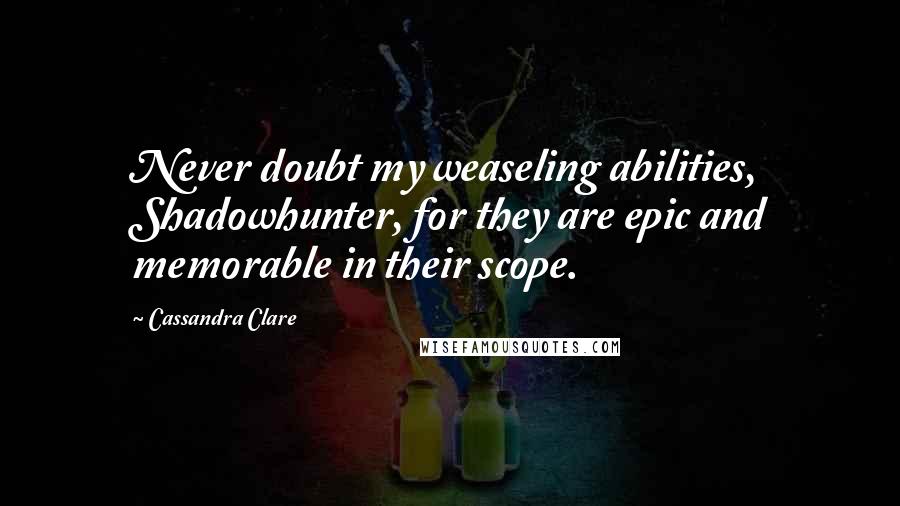 Cassandra Clare Quotes: Never doubt my weaseling abilities, Shadowhunter, for they are epic and memorable in their scope.