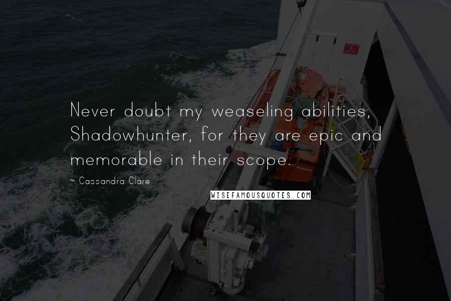 Cassandra Clare Quotes: Never doubt my weaseling abilities, Shadowhunter, for they are epic and memorable in their scope.