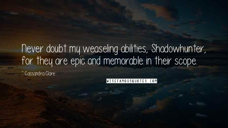 Cassandra Clare Quotes: Never doubt my weaseling abilities, Shadowhunter, for they are epic and memorable in their scope.
