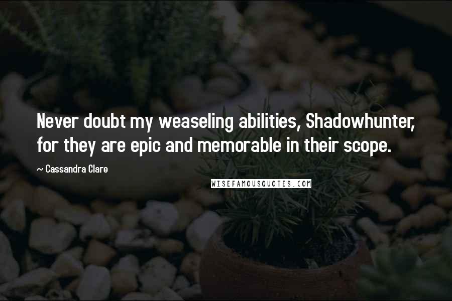 Cassandra Clare Quotes: Never doubt my weaseling abilities, Shadowhunter, for they are epic and memorable in their scope.