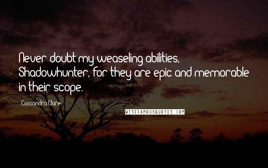 Cassandra Clare Quotes: Never doubt my weaseling abilities, Shadowhunter, for they are epic and memorable in their scope.