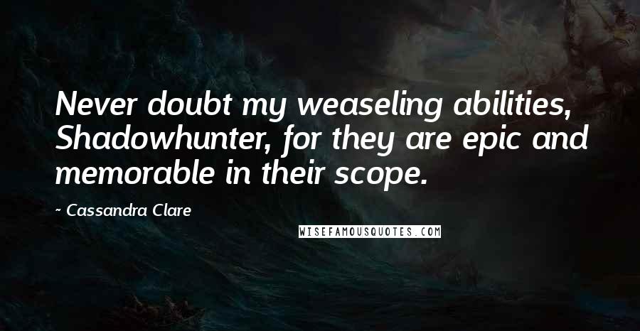 Cassandra Clare Quotes: Never doubt my weaseling abilities, Shadowhunter, for they are epic and memorable in their scope.