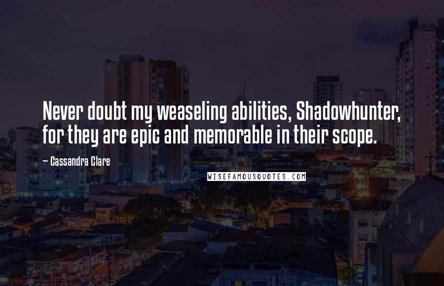 Cassandra Clare Quotes: Never doubt my weaseling abilities, Shadowhunter, for they are epic and memorable in their scope.