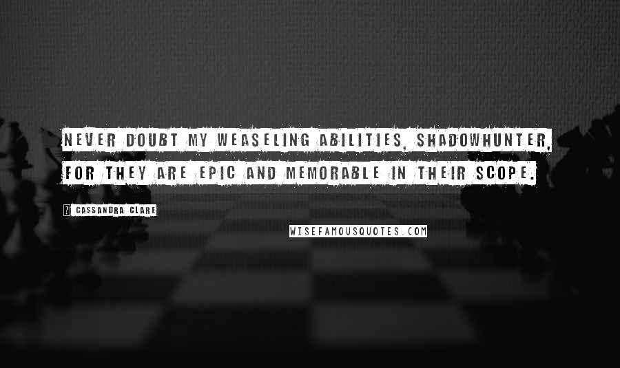 Cassandra Clare Quotes: Never doubt my weaseling abilities, Shadowhunter, for they are epic and memorable in their scope.