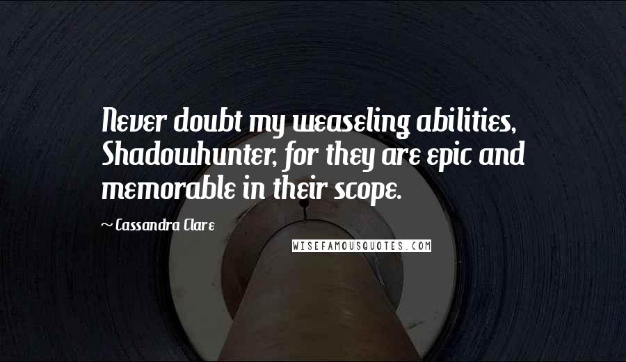 Cassandra Clare Quotes: Never doubt my weaseling abilities, Shadowhunter, for they are epic and memorable in their scope.