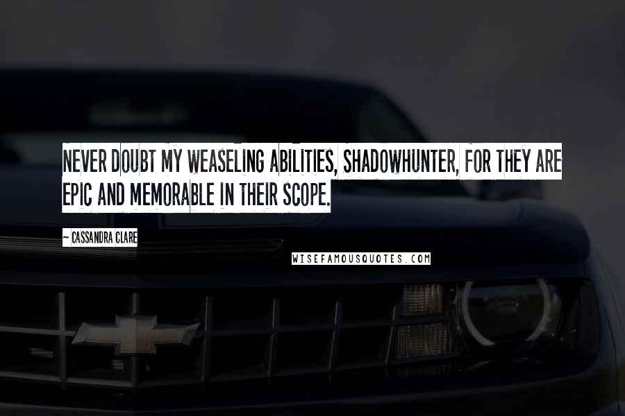 Cassandra Clare Quotes: Never doubt my weaseling abilities, Shadowhunter, for they are epic and memorable in their scope.