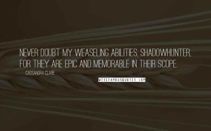 Cassandra Clare Quotes: Never doubt my weaseling abilities, Shadowhunter, for they are epic and memorable in their scope.