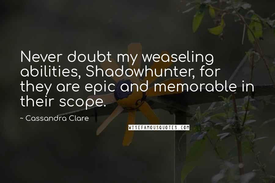 Cassandra Clare Quotes: Never doubt my weaseling abilities, Shadowhunter, for they are epic and memorable in their scope.