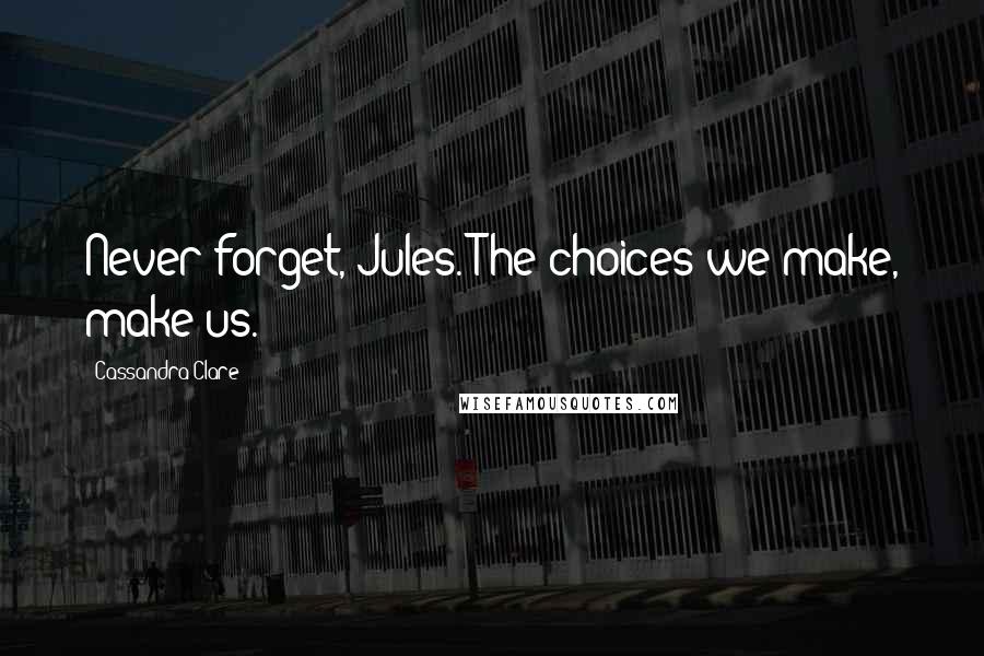 Cassandra Clare Quotes: Never forget, Jules. The choices we make, make us.