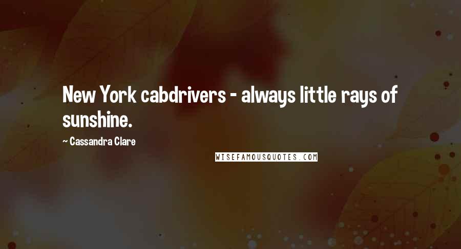 Cassandra Clare Quotes: New York cabdrivers - always little rays of sunshine.