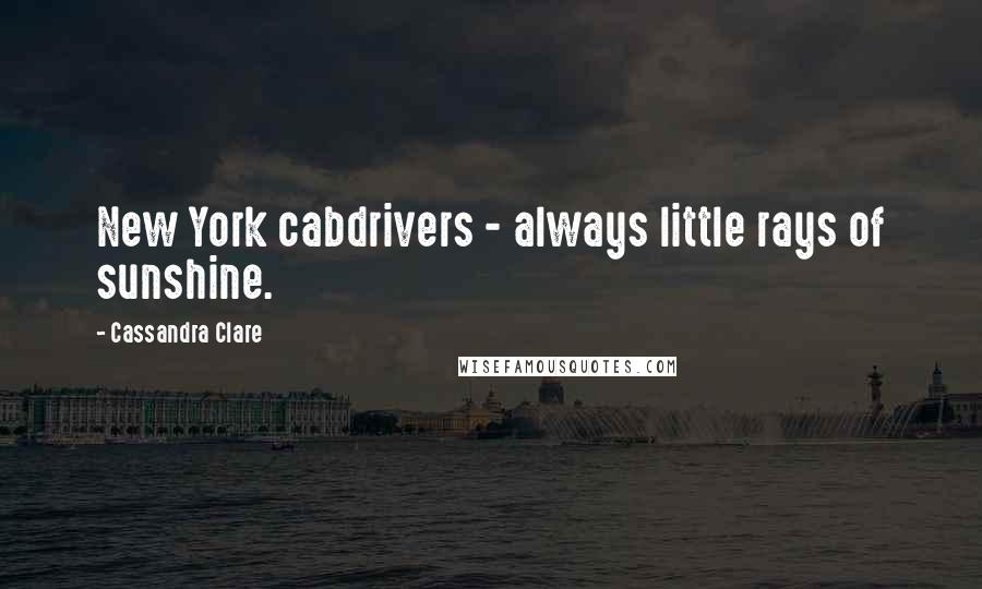Cassandra Clare Quotes: New York cabdrivers - always little rays of sunshine.