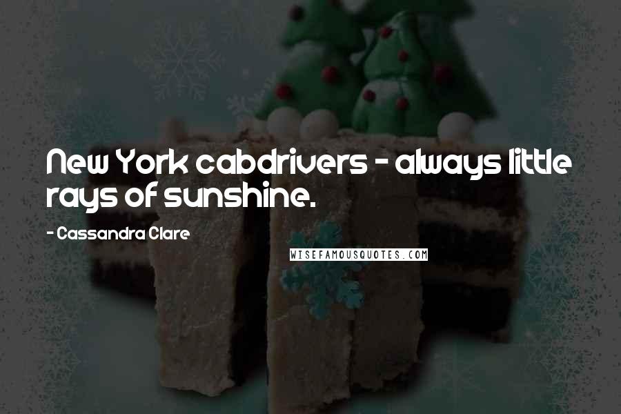 Cassandra Clare Quotes: New York cabdrivers - always little rays of sunshine.