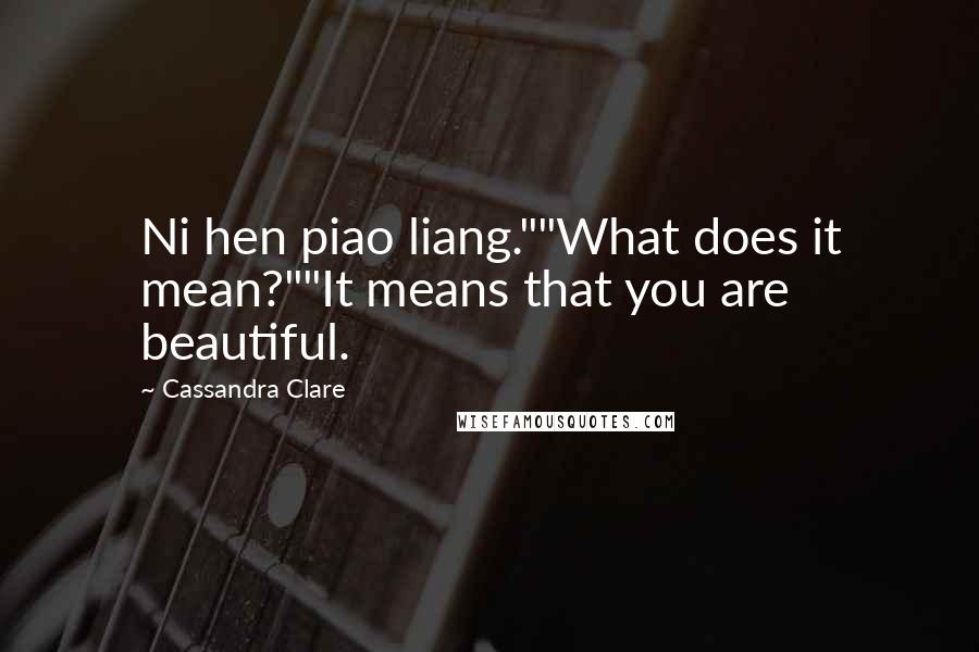 Cassandra Clare Quotes: Ni hen piao liang.""What does it mean?""It means that you are beautiful.