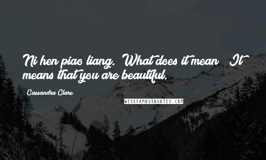 Cassandra Clare Quotes: Ni hen piao liang.""What does it mean?""It means that you are beautiful.