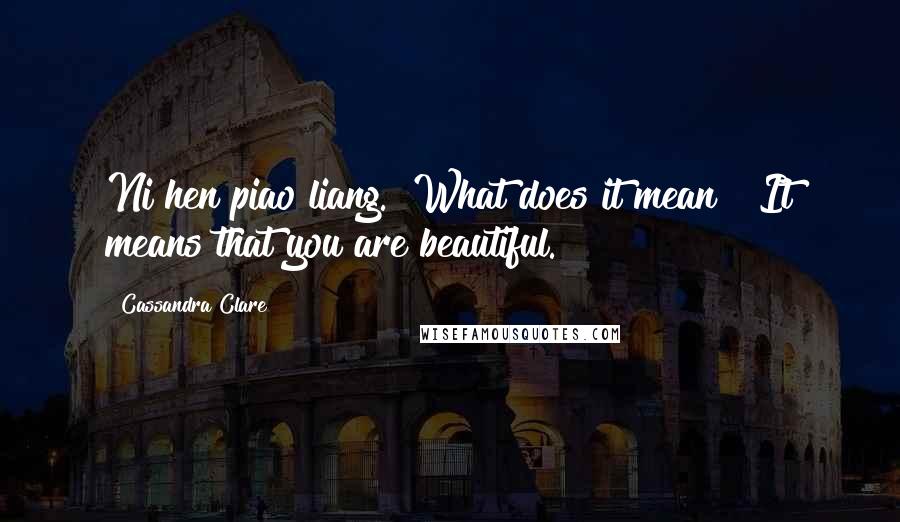 Cassandra Clare Quotes: Ni hen piao liang.""What does it mean?""It means that you are beautiful.