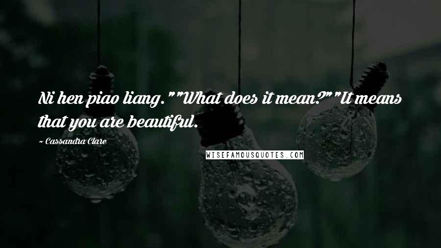 Cassandra Clare Quotes: Ni hen piao liang.""What does it mean?""It means that you are beautiful.