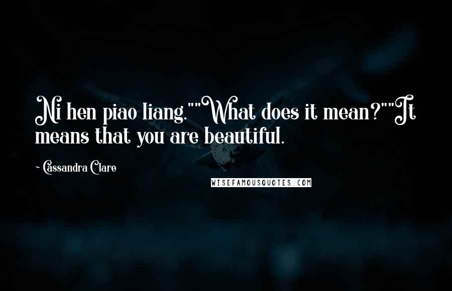 Cassandra Clare Quotes: Ni hen piao liang.""What does it mean?""It means that you are beautiful.