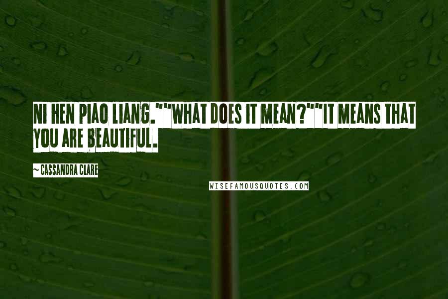 Cassandra Clare Quotes: Ni hen piao liang.""What does it mean?""It means that you are beautiful.