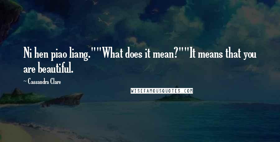 Cassandra Clare Quotes: Ni hen piao liang.""What does it mean?""It means that you are beautiful.