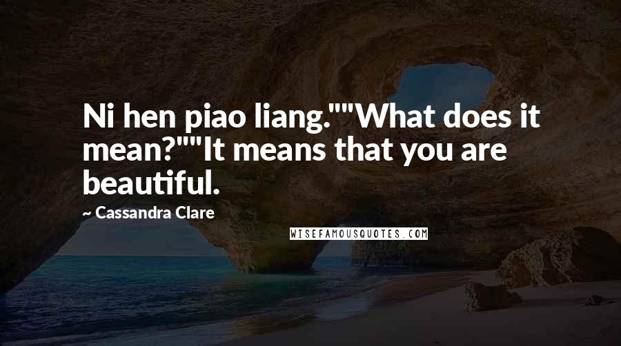 Cassandra Clare Quotes: Ni hen piao liang.""What does it mean?""It means that you are beautiful.