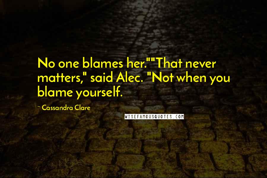 Cassandra Clare Quotes: No one blames her.""That never matters," said Alec. "Not when you blame yourself.