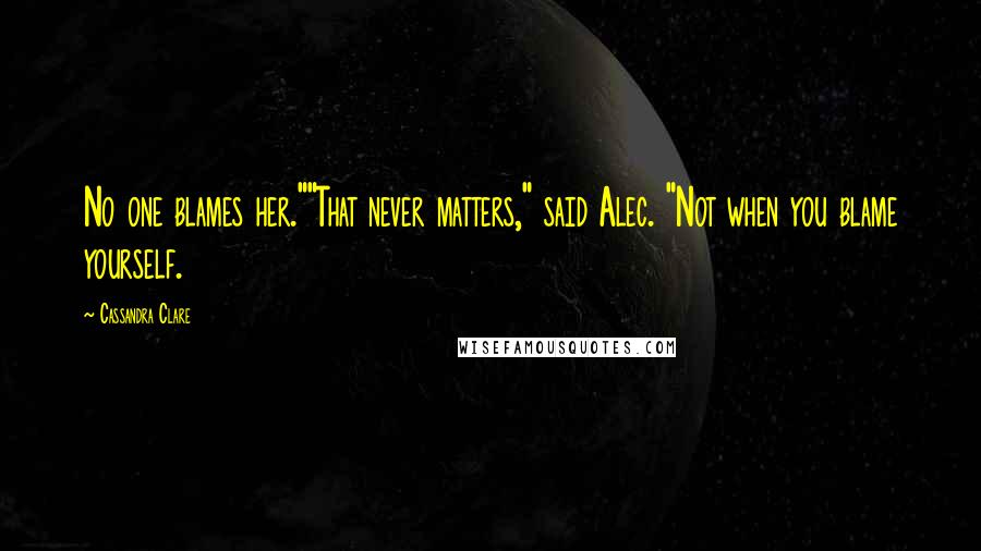 Cassandra Clare Quotes: No one blames her.""That never matters," said Alec. "Not when you blame yourself.