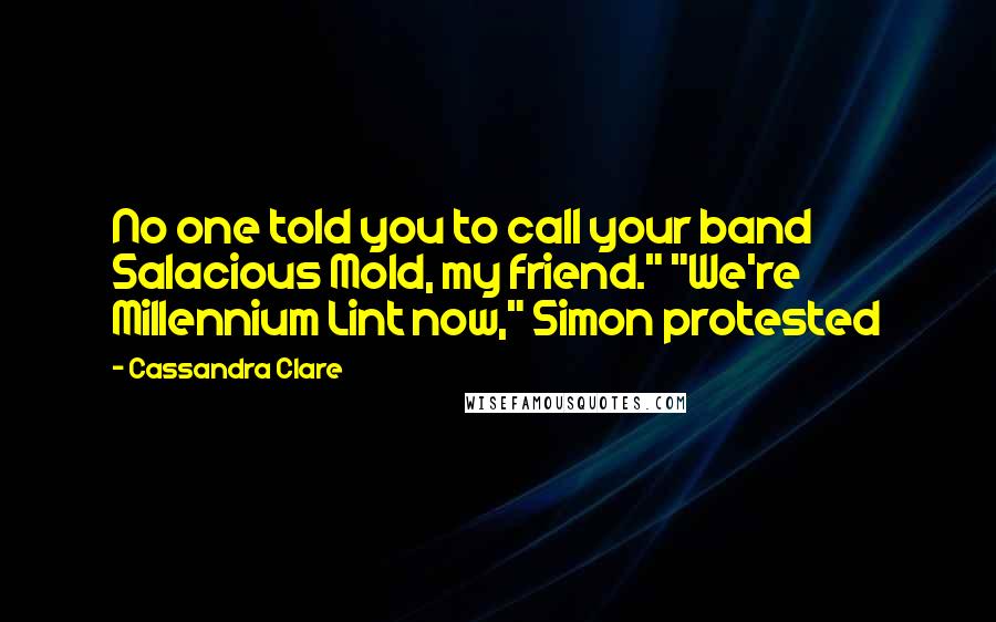 Cassandra Clare Quotes: No one told you to call your band Salacious Mold, my friend." "We're Millennium Lint now," Simon protested