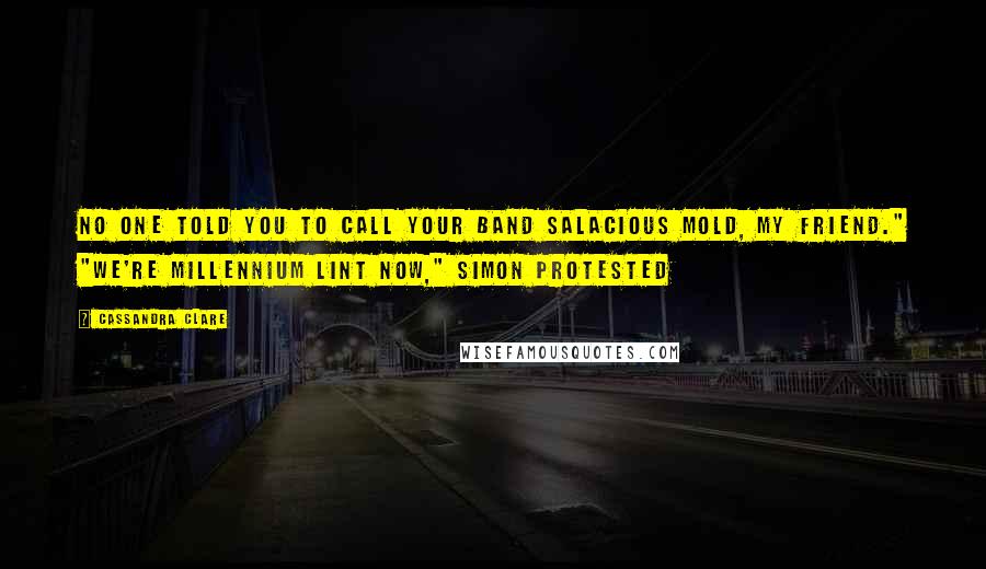 Cassandra Clare Quotes: No one told you to call your band Salacious Mold, my friend." "We're Millennium Lint now," Simon protested