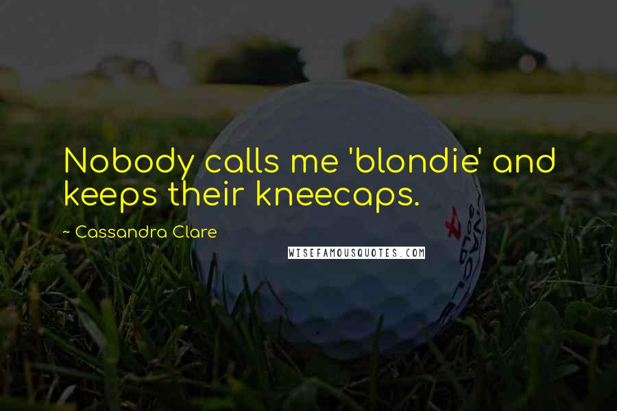 Cassandra Clare Quotes: Nobody calls me 'blondie' and keeps their kneecaps.