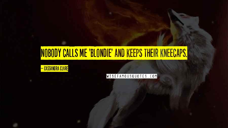 Cassandra Clare Quotes: Nobody calls me 'blondie' and keeps their kneecaps.