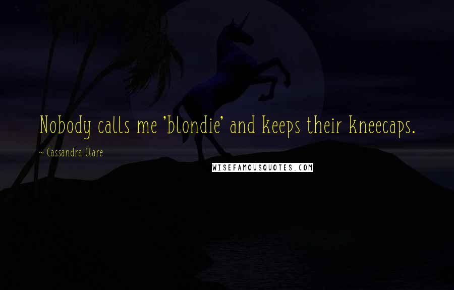 Cassandra Clare Quotes: Nobody calls me 'blondie' and keeps their kneecaps.