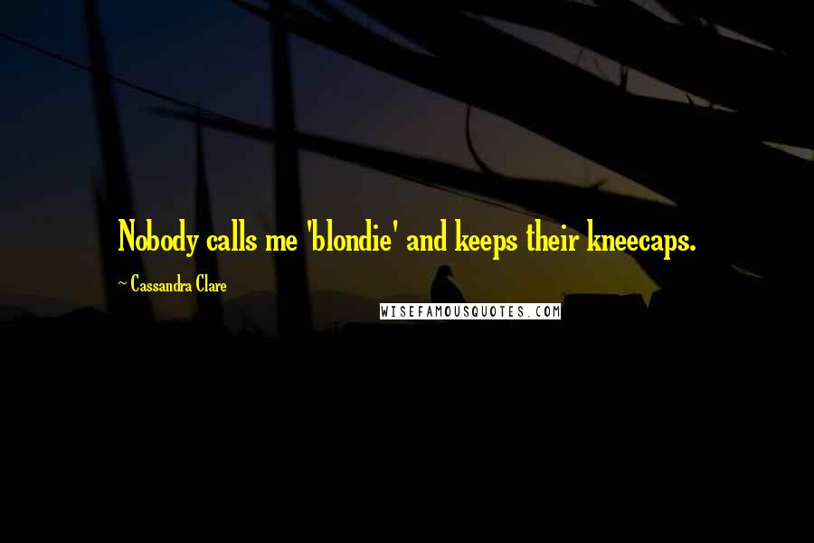 Cassandra Clare Quotes: Nobody calls me 'blondie' and keeps their kneecaps.