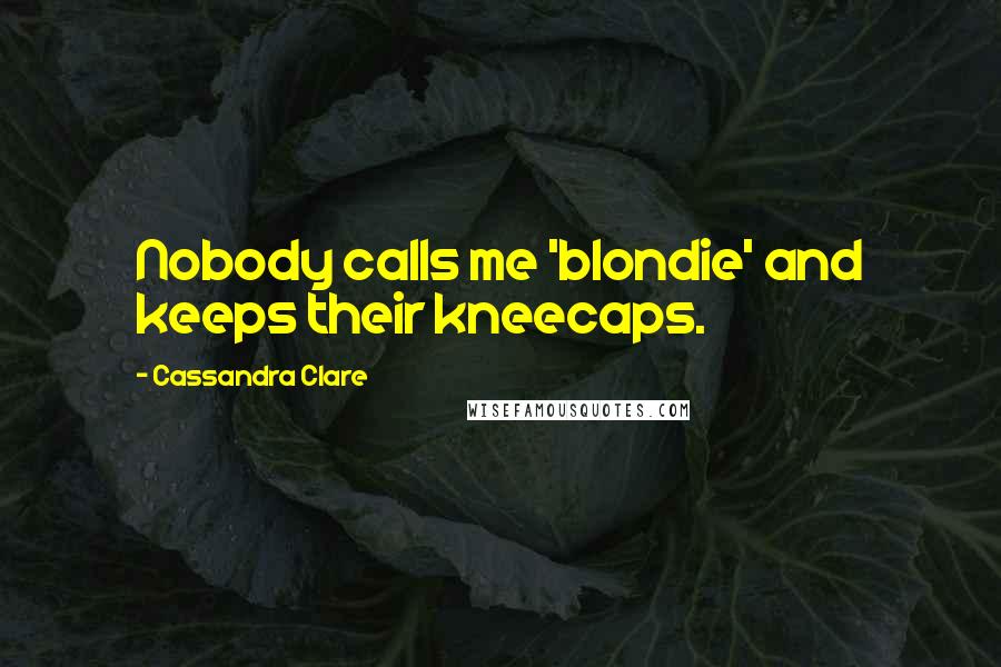 Cassandra Clare Quotes: Nobody calls me 'blondie' and keeps their kneecaps.