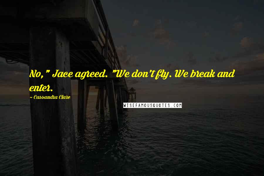 Cassandra Clare Quotes: No," Jace agreed. "We don't fly. We break and enter.