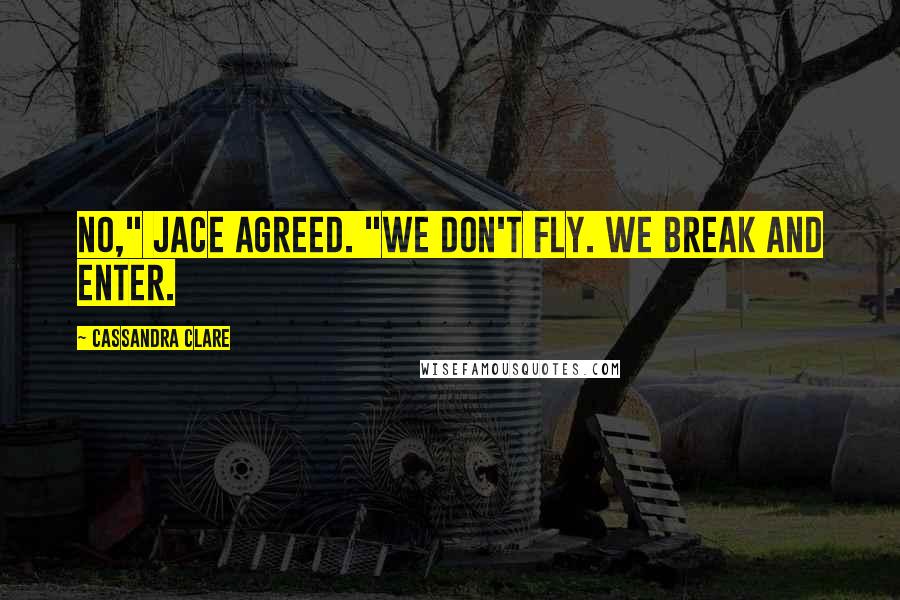 Cassandra Clare Quotes: No," Jace agreed. "We don't fly. We break and enter.