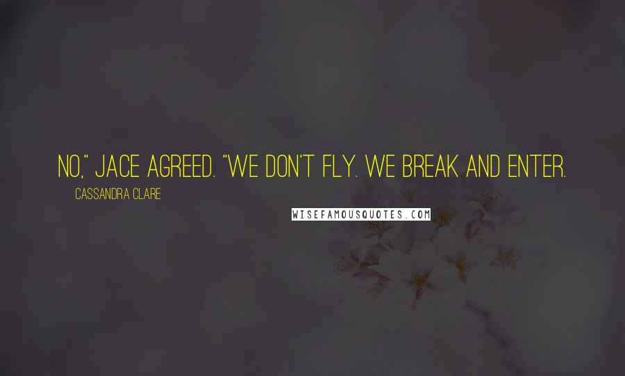 Cassandra Clare Quotes: No," Jace agreed. "We don't fly. We break and enter.