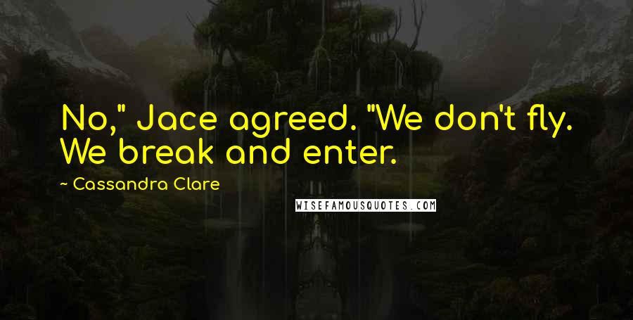 Cassandra Clare Quotes: No," Jace agreed. "We don't fly. We break and enter.